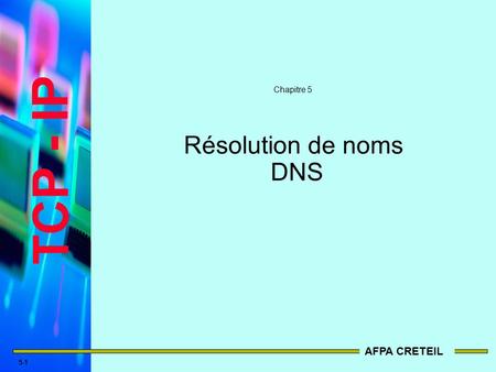 TCP - IP AFPA CRETEIL 5-1 Résolution de noms DNS Chapitre 5.