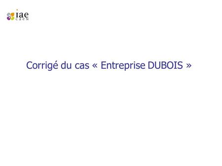 Corrigé du cas « Entreprise DUBOIS ». Etablissement du bilan au 1/12/N M. Dubois apporte un ensemble immobilier comprenant un terrain de 3 000 € et un.