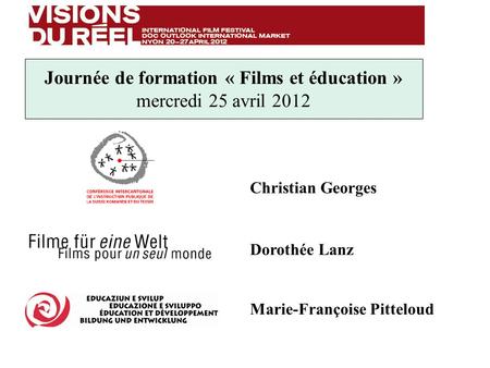 Journée de formation « Films et éducation » mercredi 25 avril 2012 Dorothée Lanz Christian Georges Marie-Françoise Pitteloud.