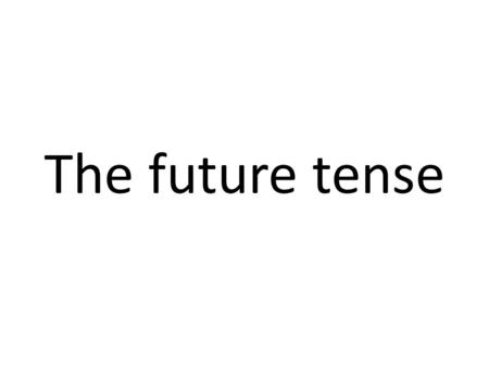 The future tense. Expressions you will need to talk about the future 1.Demain 2.Le week-end prochain 3.Samedi prochain 4.L’ été prochain 5.La semaine.