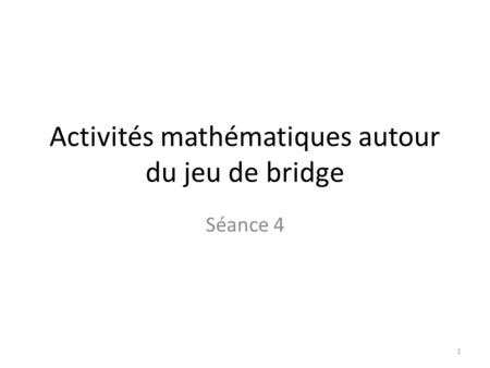 Activités mathématiques autour du jeu de bridge Séance 4 1.