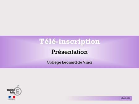   Collège Léonard de Vinci – mai 2016 Rectorat de Reims – Sophie LEAL (DSI2) – Février 2015 Télé-inscriptionPrésentation Collège Léonard de Vinci Mai.