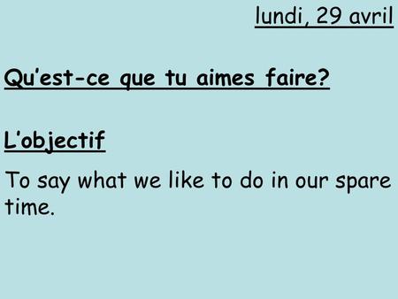Qu’est-ce que tu aimes faire? lundi, 29 avril L’objectif To say what we like to do in our spare time.