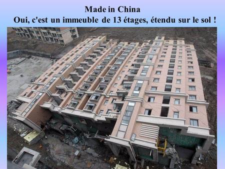 Made in China Oui, c'est un immeuble de 13 étages, étendu sur le sol !