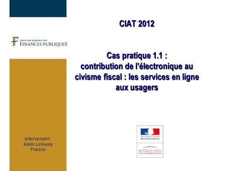 Intervenant : Alain Lelouey France CIAT 2012 Cas pratique 1.1 : contribution de l’électronique au civisme fiscal : les services en ligne aux usagers.