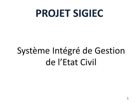 Système Intégré de Gestion de l’Etat Civil PROJET SIGIEC 1.