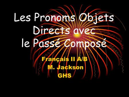 Les Pronoms Objets Directs avec le Passé Composé Français II A/B M. Jackson GHS.
