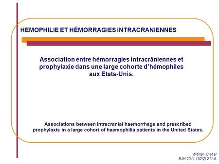 Witmer C, et al. BJH online dec 2010. HEMOPHILIE ET HÉMORRAGIES INTRACRANIENNES Association entre hémorragies intracrâniennes et prophylaxie dans une large.