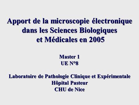 Apport de la microscopie électronique dans les Sciences Biologiques et Médicales en 2005 Master 1 UE N°8 Laboratoire de Pathologie Clinique et Expérimentale.