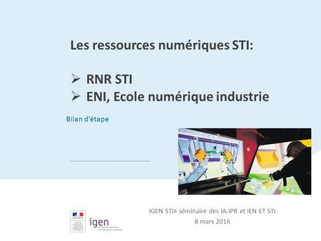 Titre de la présentation Sous-titre de la présentation Nom de la direction et du bureau > date Les ressources numériques STI:  RNR STI  ENI, Ecole numérique.