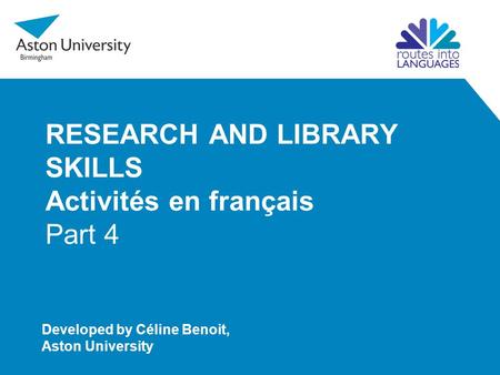 RESEARCH AND LIBRARY SKILLS Activités en français Part 4 Developed by Céline Benoit, Aston University.