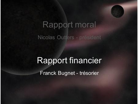 Rapport moral Nicolas Outters - président Rapport financier Franck Bugnet - trésorier.