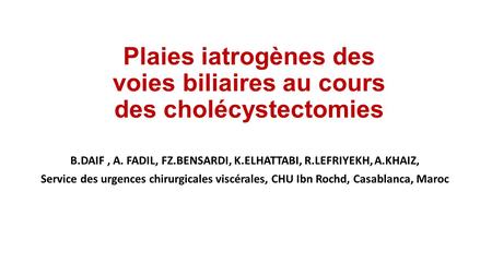 Plaies iatrogènes des voies biliaires au cours des cholécystectomies B.DAIF, A. FADIL, FZ.BENSARDI, K.ELHATTABI, R.LEFRIYEKH, A.KHAIZ, Service des urgences.