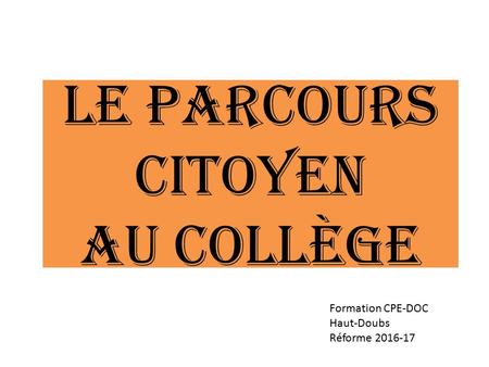 Le parcours citoyen Au collège Formation CPE-DOC Haut-Doubs Réforme 2016-17.