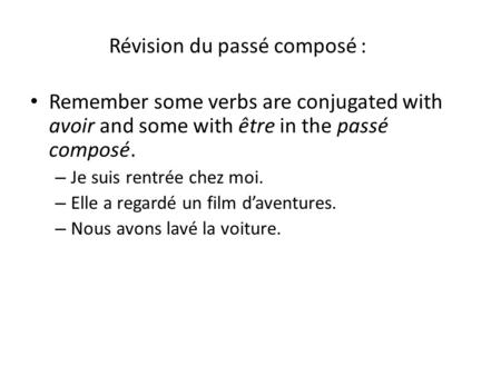 Révision du passé composé : Remember some verbs are conjugated with avoir and some with être in the passé composé. – Je suis rentrée chez moi. – Elle a.