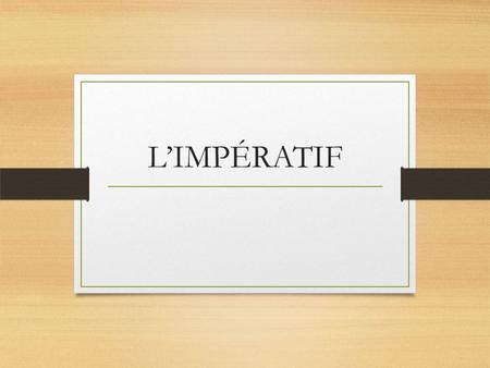 L’IMPÉRATIF. IMPERATIVE is another word for COMMAND. Imperatives tell people to do or not to do things. The imperative starts with the verb. This is similar.