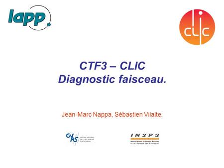 CTF3 – CLIC Diagnostic faisceau. Jean-Marc Nappa, Sébastien Vilalte.