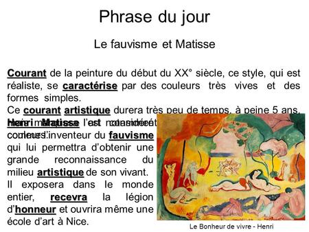 Phrase du jour Le fauvisme et Matisse Courant caractérise Courant de la peinture du début du XX° siècle, ce style, qui est réaliste, se caractérise par.