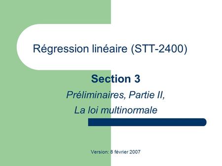 Régression linéaire (STT-2400) Section 3 Préliminaires, Partie II, La loi multinormale Version: 8 février 2007.