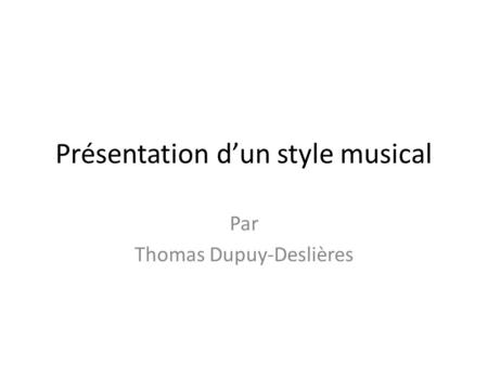 Présentation d’un style musical Par Thomas Dupuy-Deslières.