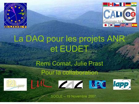 La DAQ pour les projets ANR et EUDET Remi Cornat, Julie Prast Pour la collaboration SOCLE – 19 Novembre 2007.
