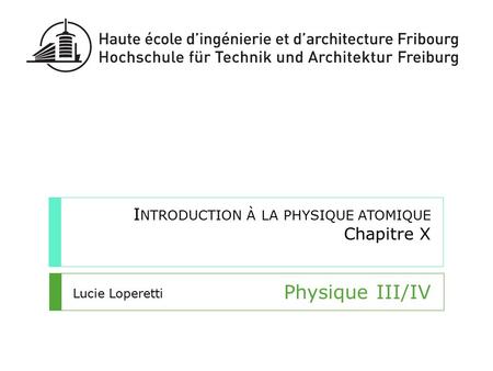 I NTRODUCTION À LA PHYSIQUE ATOMIQUE Chapitre X Physique III/IV Lucie Loperetti.