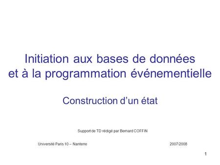 1 Initiation aux bases de données et à la programmation événementielle Construction d’un état Support de TD rédigé par Bernard COFFIN Université Paris.