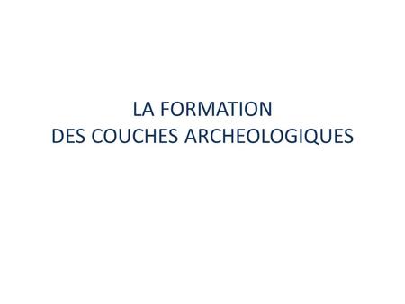 LA FORMATION DES COUCHES ARCHEOLOGIQUES