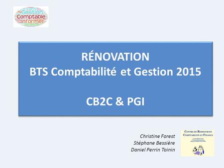 RÉNOVATION BTS Comptabilité et Gestion 2015 CB2C & PGI Christine Forest Stéphane Bessière Daniel Perrin Toinin.