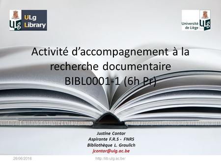 Activité d’accompagnement à la recherche documentaire BIBL0001-1 (6h Pr) Justine Contor Aspirante F.R.S - FNRS Bibliothèque L. Graulich