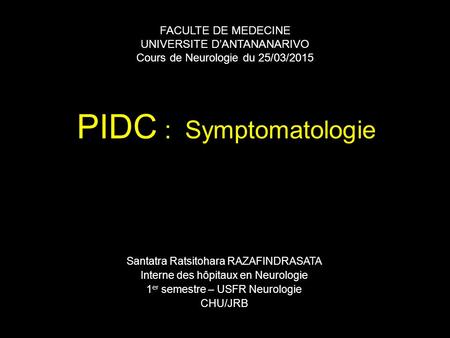 PIDC : Symptomatologie Santatra Ratsitohara RAZAFINDRASATA Interne des hôpitaux en Neurologie 1 er semestre – USFR Neurologie CHU/JRB FACULTE DE MEDECINE.
