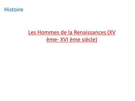 Histoire Les Hommes de la Renaissances (XV ème- XVI ème siècle)