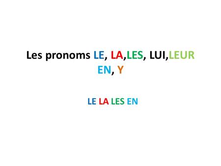 Les pronoms LE, LA,LES, LUI,LEUR EN, Y LE LA LES EN.