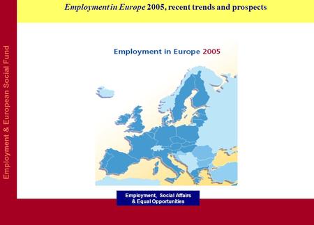 Employment & European Social Fund Employment in Europe 2005, recent trends and prospects Employment, Social Affairs & Equal Opportunities.