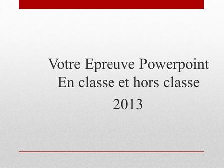 Votre Epreuve Powerpoint En classe et hors classe 2013.