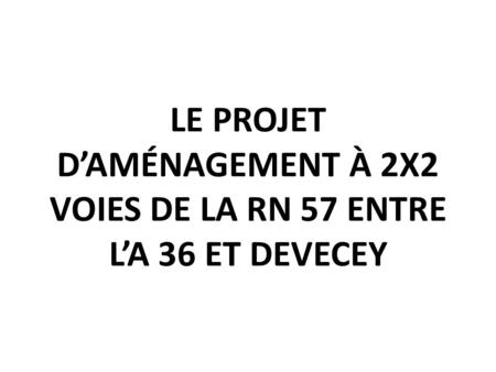 LE PROJET D’AMÉNAGEMENT À 2X2 VOIES DE LA RN 57 ENTRE L’A 36 ET DEVECEY.