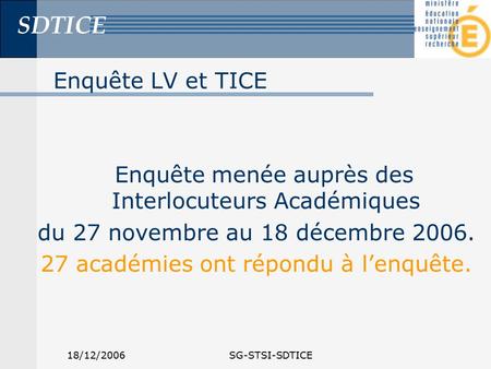 SDTICE 18/12/2006SG-STSI-SDTICE Enquête LV et TICE Enquête menée auprès des Interlocuteurs Académiques du 27 novembre au 18 décembre 2006. 27 académies.