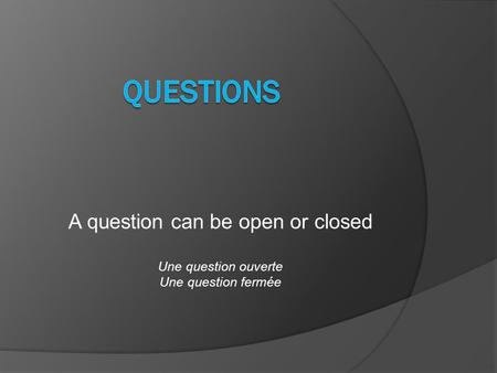 A question can be open or closed Une question ouverte Une question fermée.
