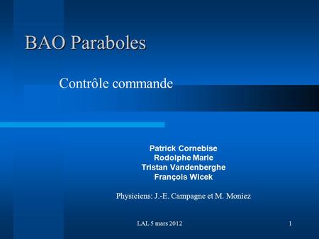 LAL 5 mars 20121 BAO Paraboles Patrick Cornebise Rodolphe Marie Tristan Vandenberghe François Wicek Physiciens: J.-E. Campagne et M. Moniez Contrôle commande.