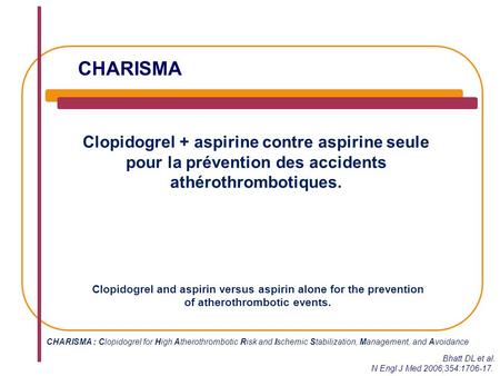 CHARISMA Clopidogrel + aspirine contre aspirine seule pour la prévention des accidents athérothrombotiques. Bhatt DL et al. N Engl J Med 2006;354:1706-17.