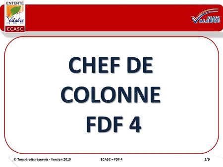 © Tous droits réservés - Version 20101/9ECASC – FDF 4 CHEF DE COLONNE FDF 4 FDF 4.