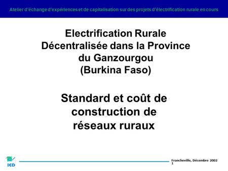 Atelier d’échange d’expériences et de capitalisation sur des projets d’électrification rurale en cours Francheville, Décembre 2002 1 Electrification Rurale.