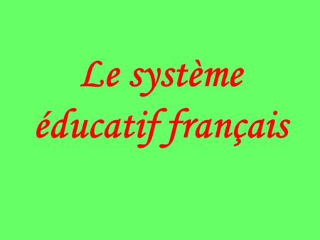 Le système éducatif français. L’école maternelle 3 → 4 ans: Première section 4 → 5 ans: Deuxième section 5 → 6 ans: Troisième section.