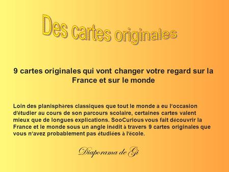 9 cartes originales qui vont changer votre regard sur la France et sur le monde Loin des planisph è res classiques que tout le monde a eu l ’ occasion.