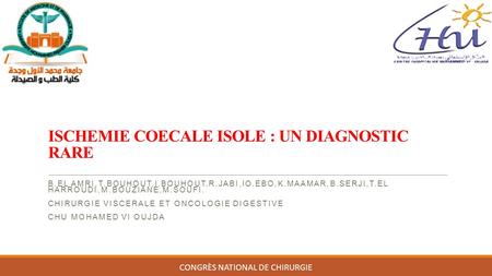 ISCHEMIE COECALE ISOLE : UN DIAGNOSTIC RARE B.EL AMRI,T.BOUHOUT,I.BOUHOUT,R.JABI,IO.EBO,K.MAAMAR,B.SERJI,T.EL HARROUDI,M.BOUZIANE,M.SOUFI. CHIRURGIE VISCERALE.