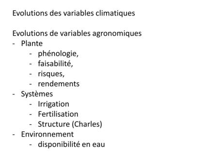 Evolutions des variables climatiques Evolutions de variables agronomiques -Plante -phénologie, -faisabilité, -risques, -rendements -Systèmes -Irrigation.