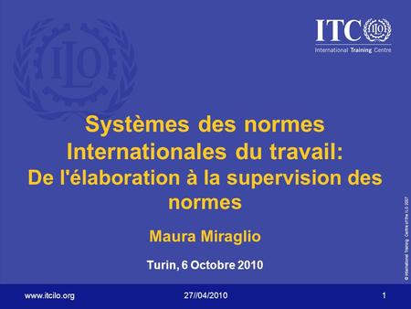 © International Training Centre of the ILO 2007 www.itcilo.org27//04/2010 1 Systèmes des normes Internationales du travail: De l'élaboration à la supervision.