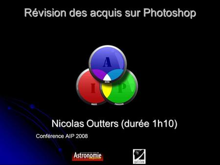 Conférence AIP 2008 Révision des acquis sur Photoshop Nicolas Outters (durée 1h10)‏