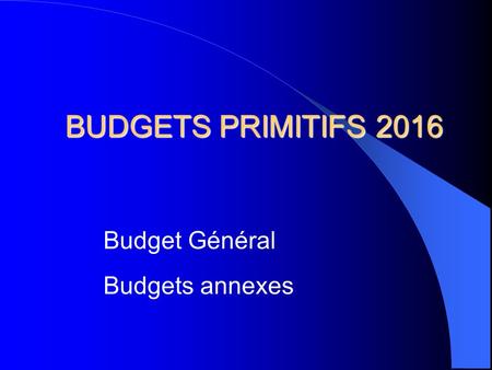 BUDGETS PRIMITIFS 2016 Budget Général Budgets annexes.