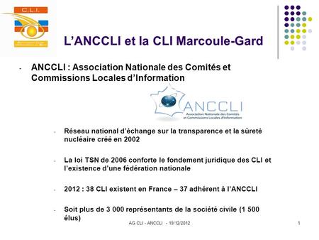 AG CLI - ANCCLI - 19/12/20121 L’ANCCLI et la CLI Marcoule-Gard - ANCCLI : Association Nationale des Comités et Commissions Locales d’Information - Réseau.